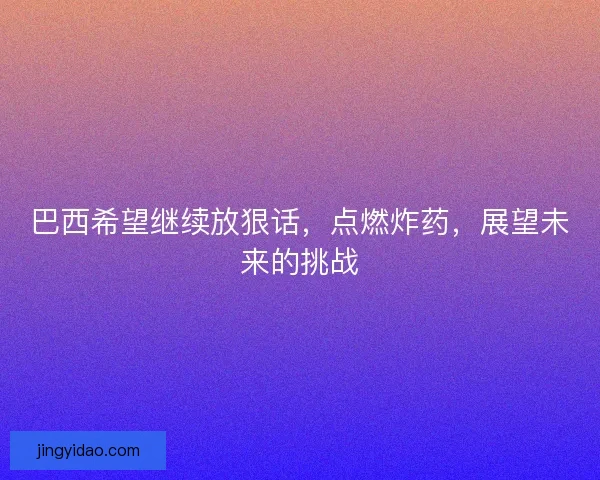 巴西希望继续放狠话，点燃炸药，展望未来的挑战